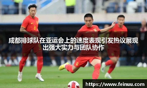 成都排球队在亚运会上的速度表现引发热议展现出强大实力与团队协作