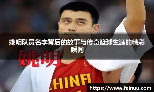 姚明队员名字背后的故事与传奇篮球生涯的精彩瞬间