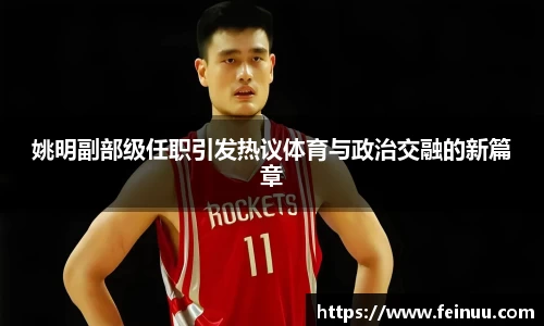 姚明副部级任职引发热议体育与政治交融的新篇章