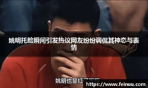 姚明托脸瞬间引发热议网友纷纷调侃其神态与表情