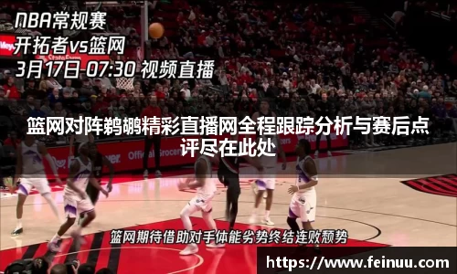 篮网对阵鹈鹕精彩直播网全程跟踪分析与赛后点评尽在此处