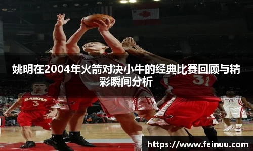 姚明在2004年火箭对决小牛的经典比赛回顾与精彩瞬间分析
